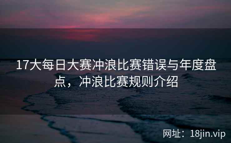17大每日大赛冲浪比赛错误与年度盘点，冲浪比赛规则介绍