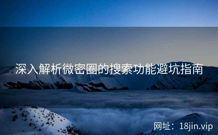 深入解析微密圈的搜索功能避坑指南