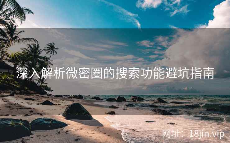 深入解析微密圈的搜索功能避坑指南