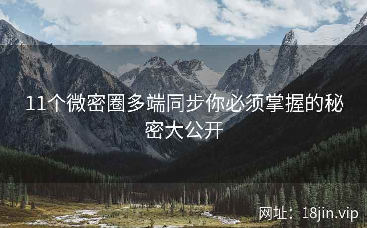 11个微密圈多端同步你必须掌握的秘密大公开