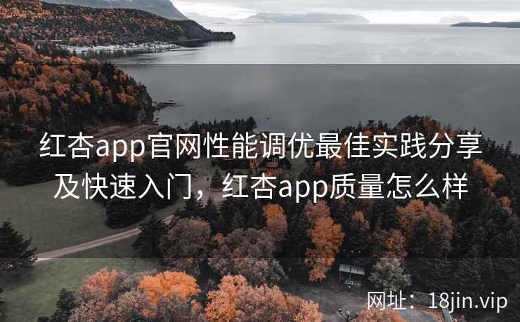 红杏app官网性能调优最佳实践分享及快速入门，红杏app质量怎么样