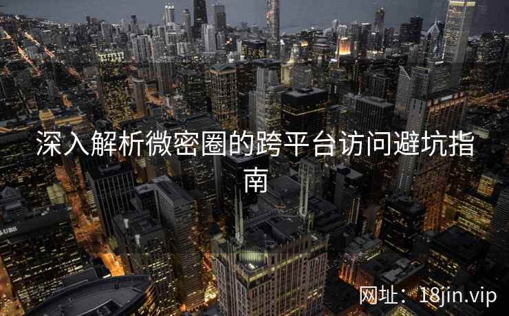 深入解析微密圈的跨平台访问避坑指南