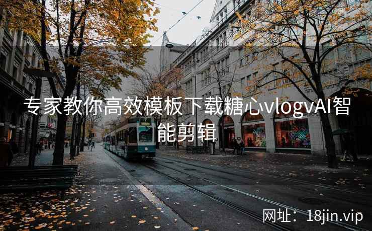 专家教你高效模板下载糖心vlogvAI智能剪辑