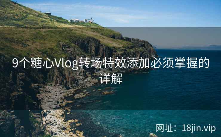 9个糖心Vlog转场特效添加必须掌握的详解
