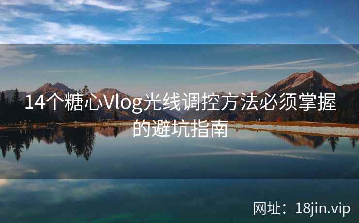 14个糖心Vlog光线调控方法必须掌握的避坑指南
