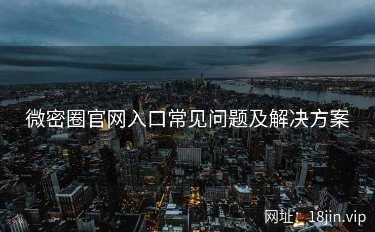 微密圈官网入口常见问题及解决方案