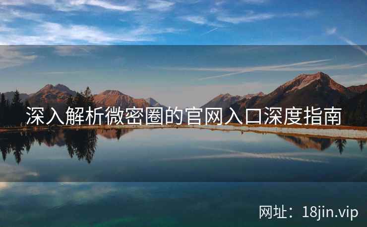 深入解析微密圈的官网入口深度指南