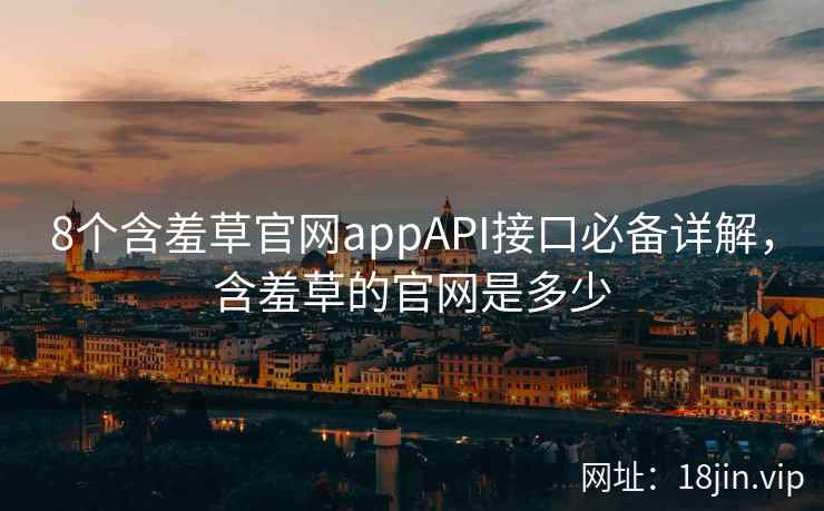 8个含羞草官网appAPI接口必备详解，含羞草的官网是多少
