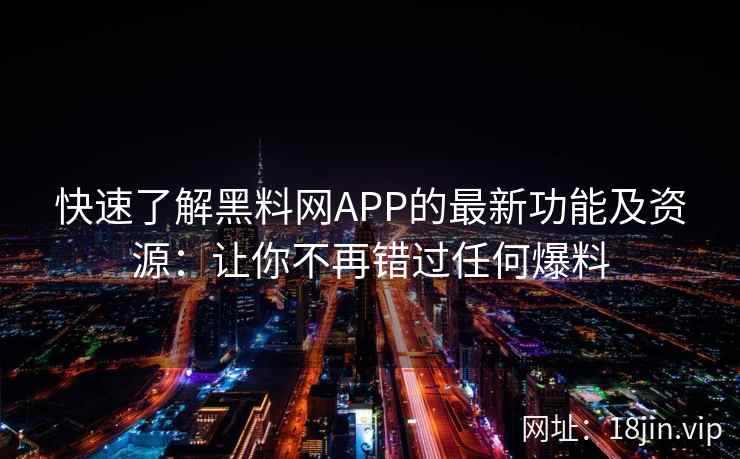 快速了解黑料网APP的最新功能及资源：让你不再错过任何爆料