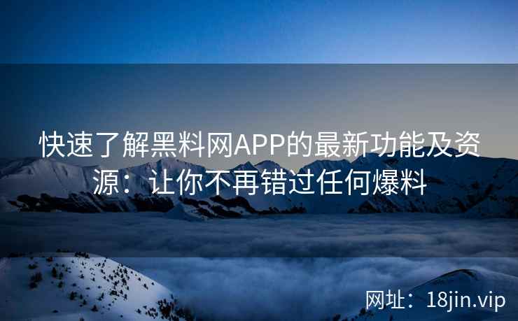 快速了解黑料网APP的最新功能及资源：让你不再错过任何爆料