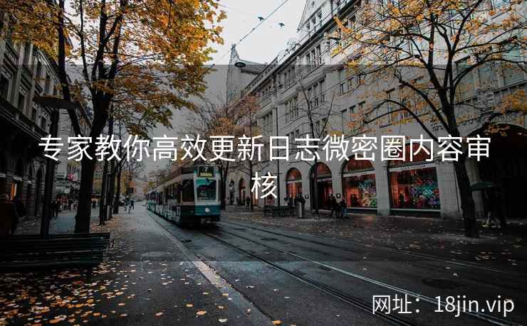 专家教你高效更新日志微密圈内容审核