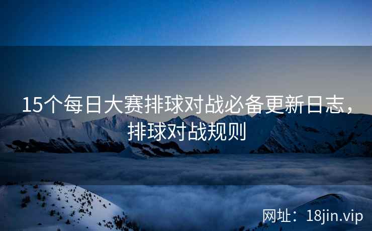 15个每日大赛排球对战必备更新日志，排球对战规则
