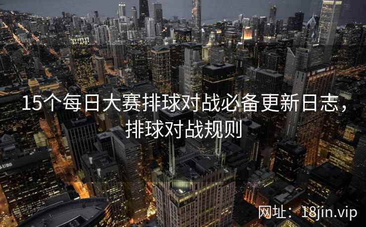 15个每日大赛排球对战必备更新日志，排球对战规则