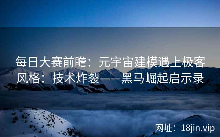 每日大赛前瞻：元宇宙建模遇上极客风格：技术炸裂——黑马崛起启示录