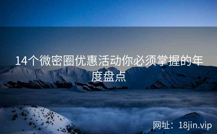 14个微密圈优惠活动你必须掌握的年度盘点