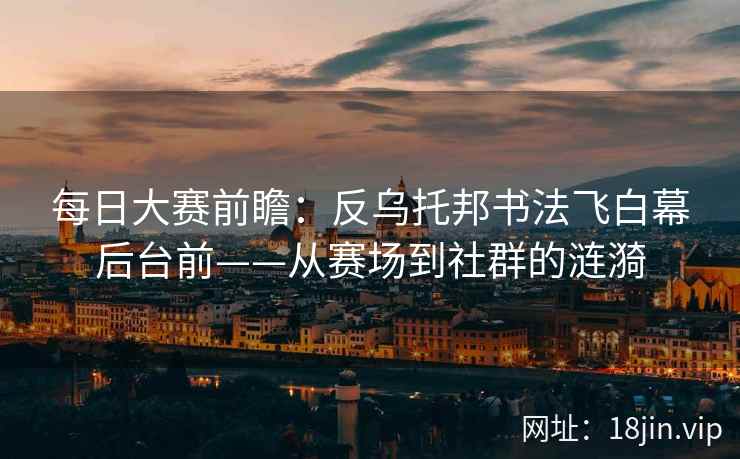 每日大赛前瞻：反乌托邦书法飞白幕后台前——从赛场到社群的涟漪