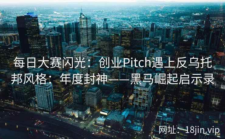 每日大赛闪光：创业Pitch遇上反乌托邦风格：年度封神——黑马崛起启示录